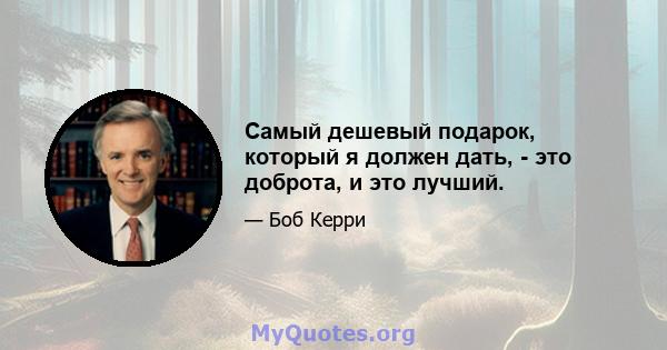 Самый дешевый подарок, который я должен дать, - это доброта, и это лучший.