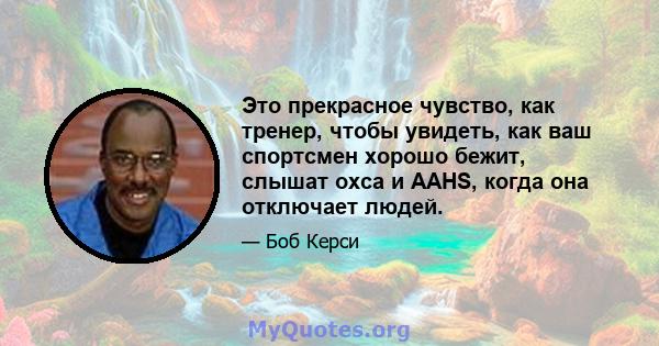 Это прекрасное чувство, как тренер, чтобы увидеть, как ваш спортсмен хорошо бежит, слышат охса и AAHS, когда она отключает людей.