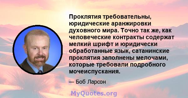 Проклятия требовательны, юридические аранжировки духовного мира. Точно так же, как человеческие контракты содержат мелкий шрифт и юридически обработанные язык, сатанинские проклятия заполнены мелочами, которые требовали 