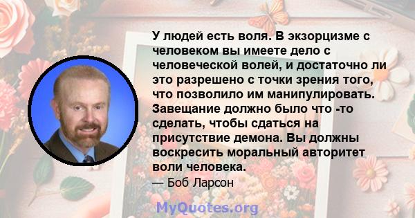 У людей есть воля. В экзорцизме с человеком вы имеете дело с человеческой волей, и достаточно ли это разрешено с точки зрения того, что позволило им манипулировать. Завещание должно было что -то сделать, чтобы сдаться