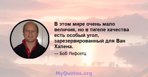 В этом мире очень мало величия, но в тигеле качества есть особый угол, зарезервированный для Ван Халена.