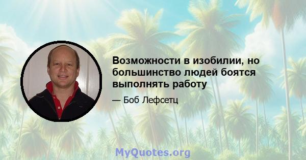 Возможности в изобилии, но большинство людей боятся выполнять работу