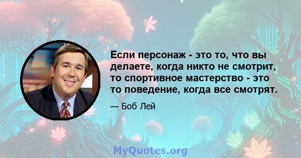 Если персонаж - это то, что вы делаете, когда никто не смотрит, то спортивное мастерство - это то поведение, когда все смотрят.