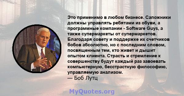 Это применимо в любом бизнесе. Сапожники должны управлять ребятами из обуви, а программные компании - Software Guys, а также супермаркеты от супермаркетов. Благодаря совету и поддержке их счетчиков бобов абсолютно, но с 