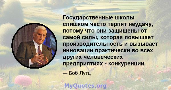 Государственные школы слишком часто терпят неудачу, потому что они защищены от самой силы, которая повышает производительность и вызывает инновации практически во всех других человеческих предприятиях - конкуренции.