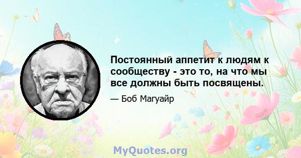 Постоянный аппетит к людям к сообществу - это то, на что мы все должны быть посвящены.