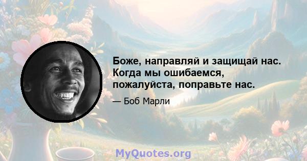 Боже, направляй и защищай нас. Когда мы ошибаемся, пожалуйста, поправьте нас.