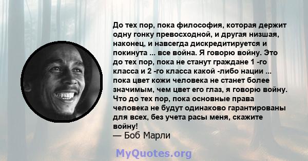 До тех пор, пока философия, которая держит одну гонку превосходной, и другая низшая, наконец, и навсегда дискредитируется и покинута ... все война. Я говорю войну. Это до тех пор, пока не станут граждане 1 -го класса и