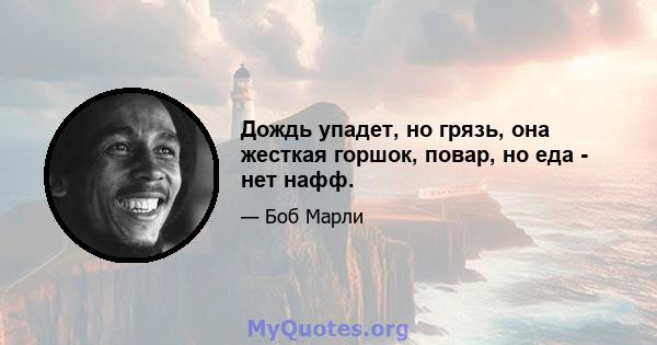 Дождь упадет, но грязь, она жесткая горшок, повар, но еда - нет нафф.