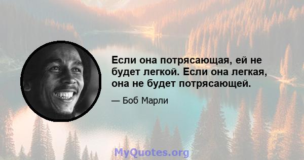 Если она потрясающая, ей не будет легкой. Если она легкая, она не будет потрясающей.