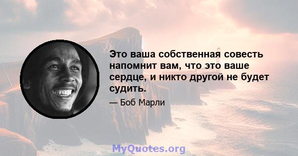 Это ваша собственная совесть напомнит вам, что это ваше сердце, и никто другой не будет судить.