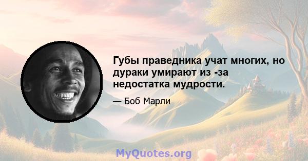 Губы праведника учат многих, но дураки умирают из -за недостатка мудрости.