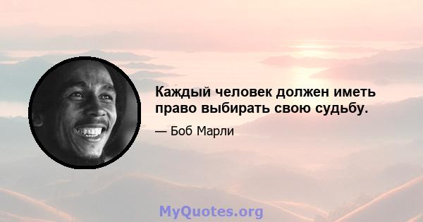 Каждый человек должен иметь право выбирать свою судьбу.