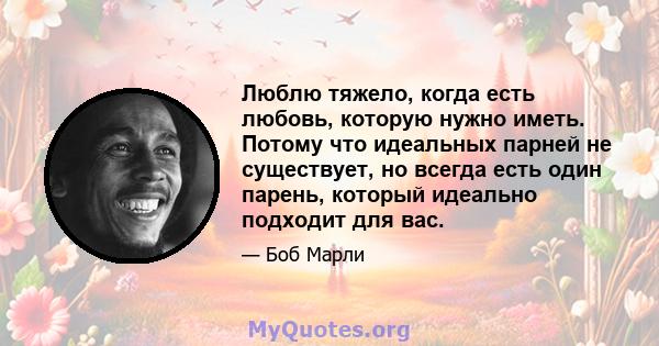 Люблю тяжело, когда есть любовь, которую нужно иметь. Потому что идеальных парней не существует, но всегда есть один парень, который идеально подходит для вас.