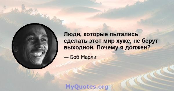 Люди, которые пытались сделать этот мир хуже, не берут выходной. Почему я должен?