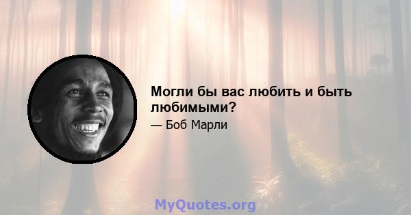 Могли бы вас любить и быть любимыми?