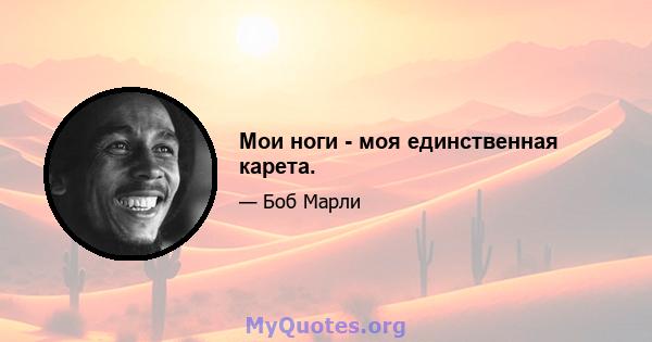 Мои ноги - моя единственная карета.