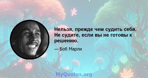 Нельзя, прежде чем судить себя. Не судите, если вы не готовы к решению.