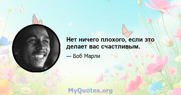 Нет ничего плохого, если это делает вас счастливым.