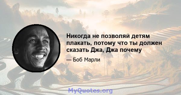 Никогда не позволяй детям плакать, потому что ты должен сказать Джа, Джа почему