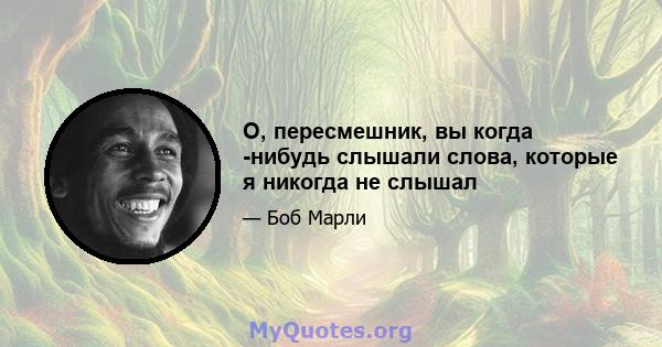 О, пересмешник, вы когда -нибудь слышали слова, которые я никогда не слышал