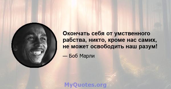 Окончать себя от умственного рабства, никто, кроме нас самих, не может освободить наш разум!