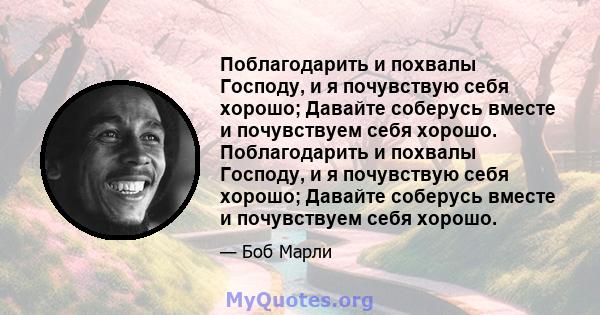 Поблагодарить и похвалы Господу, и я почувствую себя хорошо; Давайте соберусь вместе и почувствуем себя хорошо. Поблагодарить и похвалы Господу, и я почувствую себя хорошо; Давайте соберусь вместе и почувствуем себя