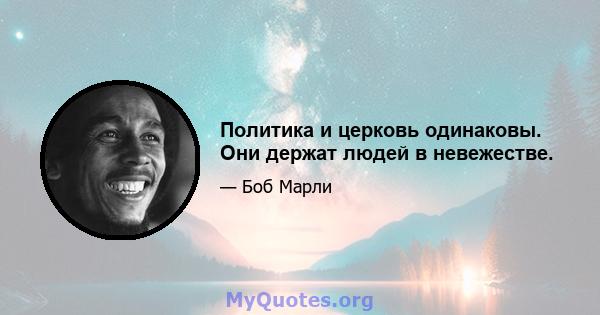 Политика и церковь одинаковы. Они держат людей в невежестве.