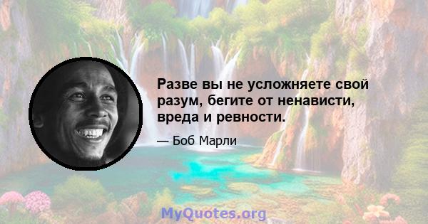 Разве вы не усложняете свой разум, бегите от ненависти, вреда и ревности.