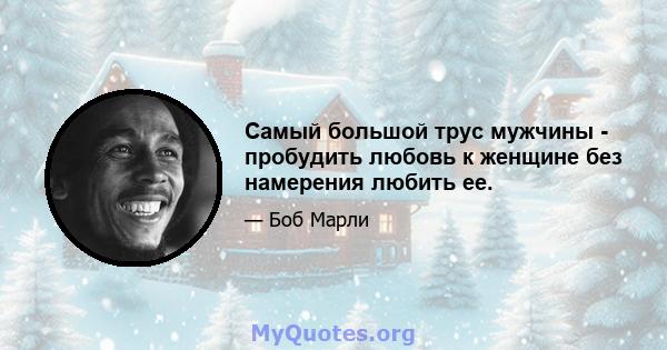 Самый большой трус мужчины - пробудить любовь к женщине без намерения любить ее.