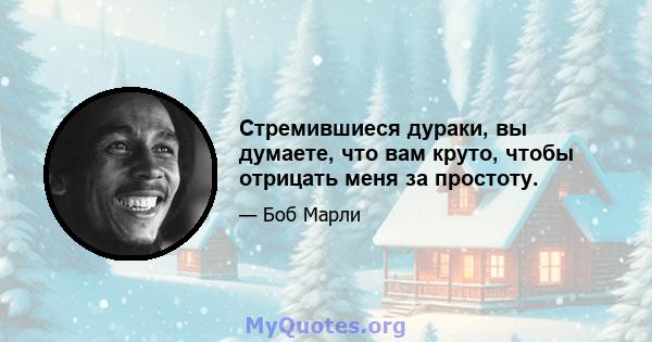 Стремившиеся дураки, вы думаете, что вам круто, чтобы отрицать меня за простоту.