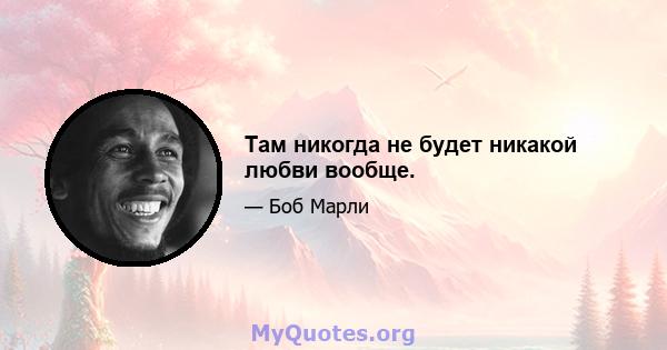 Там никогда не будет никакой любви вообще.