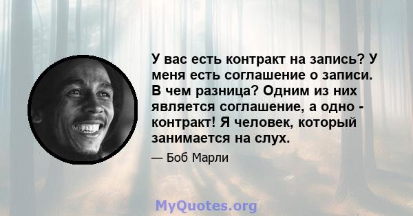 У вас есть контракт на запись? У меня есть соглашение о записи. В чем разница? Одним из них является соглашение, а одно - контракт! Я человек, который занимается на слух.