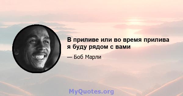 В приливе или во время прилива я буду рядом с вами