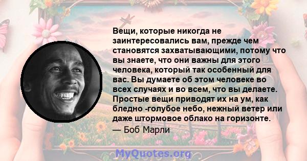 Вещи, которые никогда не заинтересовались вам, прежде чем становятся захватывающими, потому что вы знаете, что они важны для этого человека, который так особенный для вас. Вы думаете об этом человеке во всех случаях и