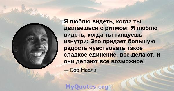 Я люблю видеть, когда ты двигаешься с ритмом; Я люблю видеть, когда ты танцуешь изнутри; Это придает большую радость чувствовать такое сладкое единение, все делают, и они делают все возможное!