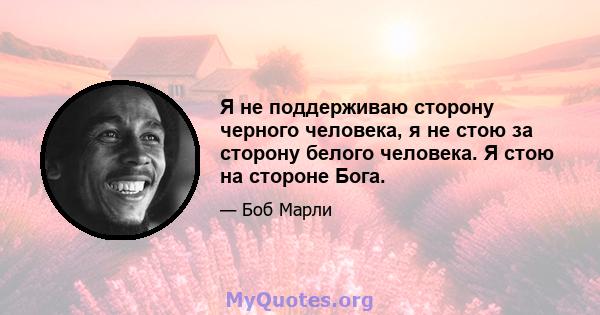 Я не поддерживаю сторону черного человека, я не стою за сторону белого человека. Я стою на стороне Бога.