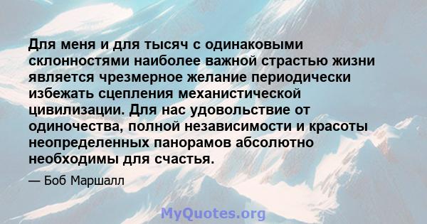 Для меня и для тысяч с одинаковыми склонностями наиболее важной страстью жизни является чрезмерное желание периодически избежать сцепления механистической цивилизации. Для нас удовольствие от одиночества, полной