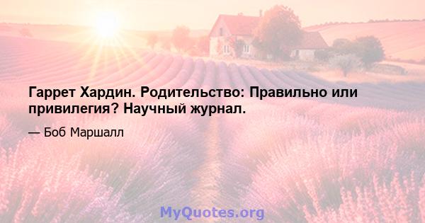 Гаррет Хардин. Родительство: Правильно или привилегия? Научный журнал.