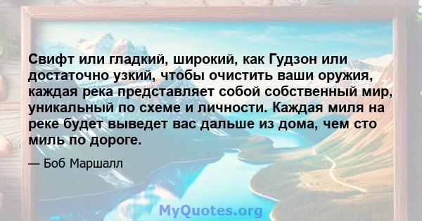 Свифт или гладкий, широкий, как Гудзон или достаточно узкий, чтобы очистить ваши оружия, каждая река представляет собой собственный мир, уникальный по схеме и личности. Каждая миля на реке будет выведет вас дальше из