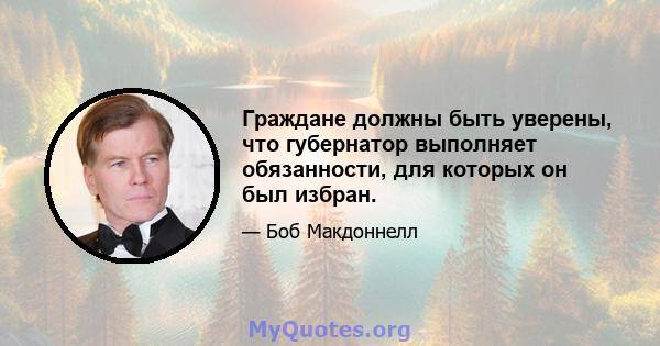 Граждане должны быть уверены, что губернатор выполняет обязанности, для которых он был избран.