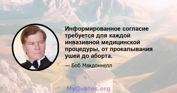 Информированное согласие требуется для каждой инвазивной медицинской процедуры, от прокалывания ушей до аборта.