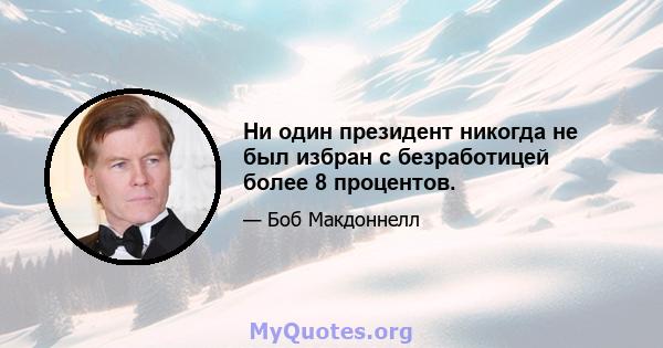 Ни один президент никогда не был избран с безработицей более 8 процентов.