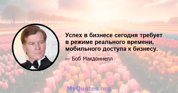 Успех в бизнесе сегодня требует в режиме реального времени, мобильного доступа к бизнесу.