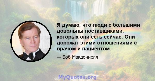 Я думаю, что люди с большими довольны поставщиками, которых они есть сейчас. Они дорожат этими отношениями с врачом и пациентом.