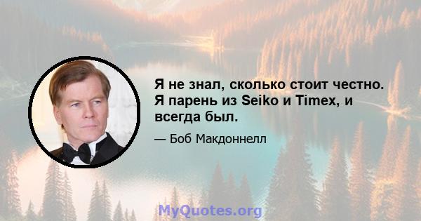 Я не знал, сколько стоит честно. Я парень из Seiko и Timex, и всегда был.