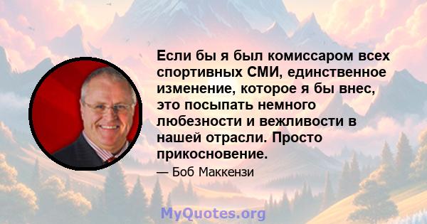 Если бы я был комиссаром всех спортивных СМИ, единственное изменение, которое я бы внес, это посыпать немного любезности и вежливости в нашей отрасли. Просто прикосновение.