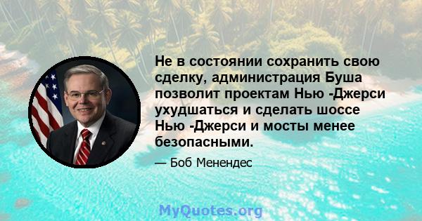 Не в состоянии сохранить свою сделку, администрация Буша позволит проектам Нью -Джерси ухудшаться и сделать шоссе Нью -Джерси и мосты менее безопасными.