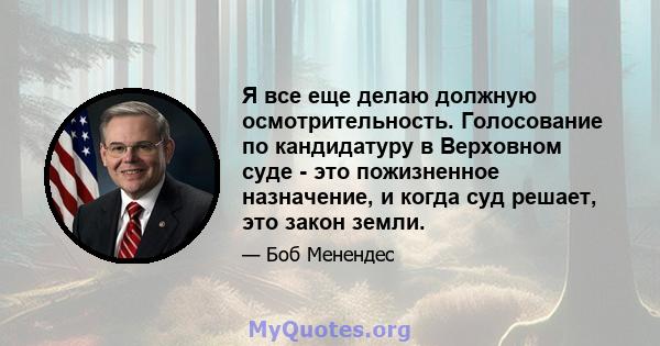 Я все еще делаю должную осмотрительность. Голосование по кандидатуру в Верховном суде - это пожизненное назначение, и когда суд решает, это закон земли.