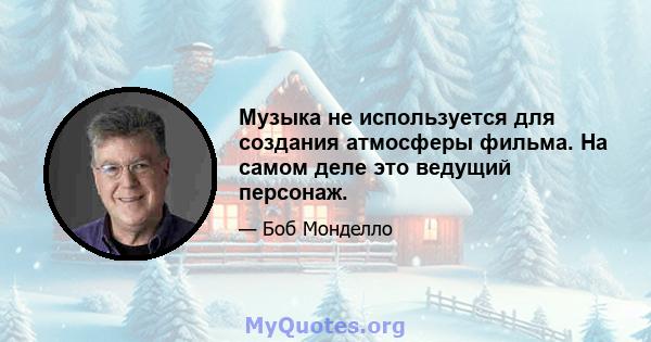 Музыка не используется для создания атмосферы фильма. На самом деле это ведущий персонаж.